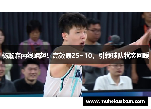 杨瀚森内线崛起！高效轰25+10，引领球队状态回暖